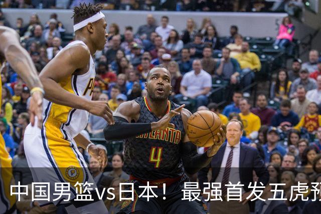 中国男篮vs日本！最强首发五虎预测：郭士强大变阵，三新星领衔